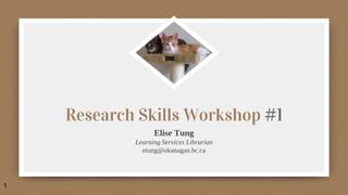 Research Skills Workshop #1
Elise Tung
Learning Services Librarian
etung@okanagan.bc.ca
1
 