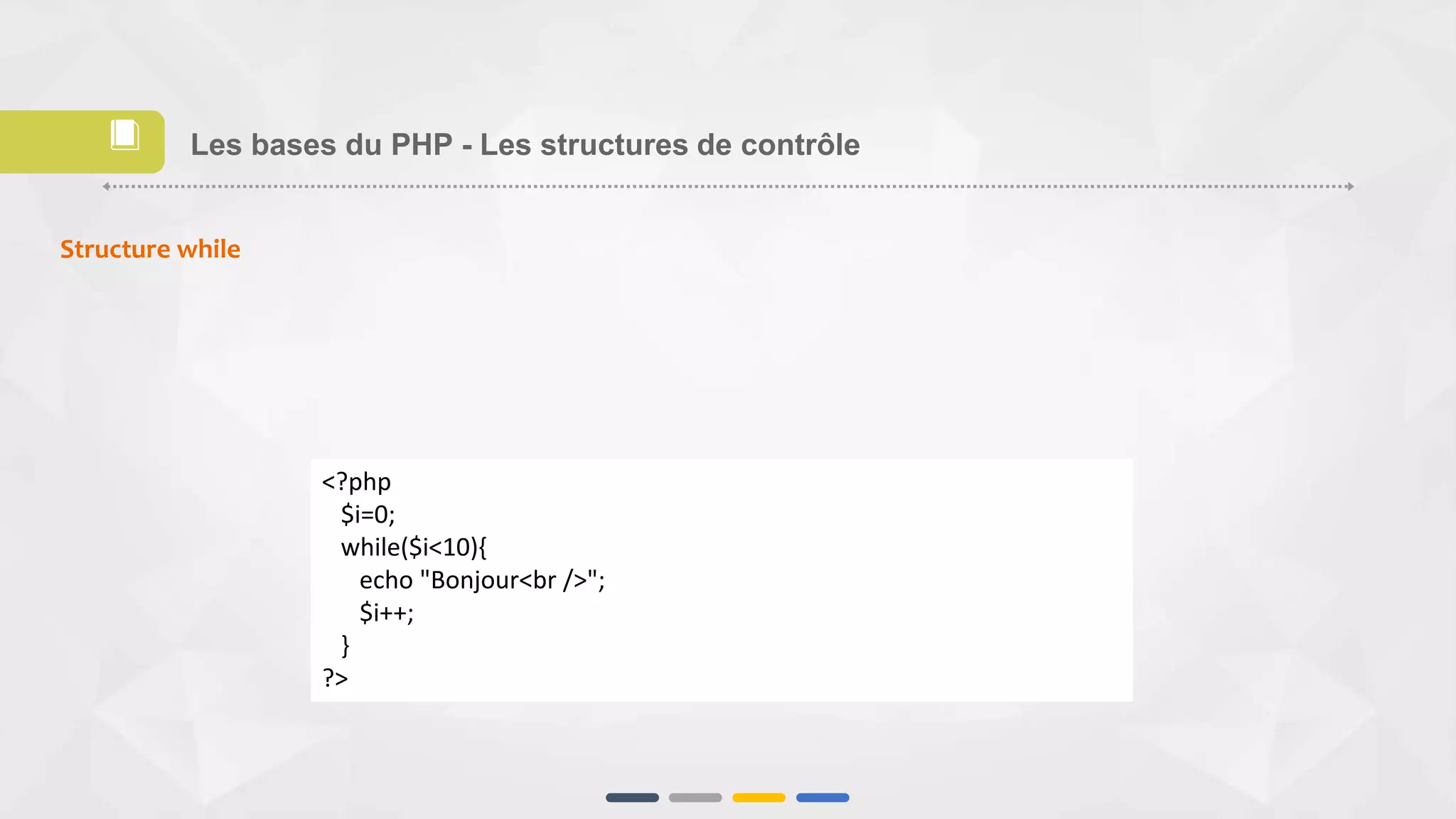 Structure while
<?php
$i=0;
while($i<10){
echo "Bonjour<br />";
$i++;
}
?>
Les bases du PHP - Les structures de contrôle📕
 