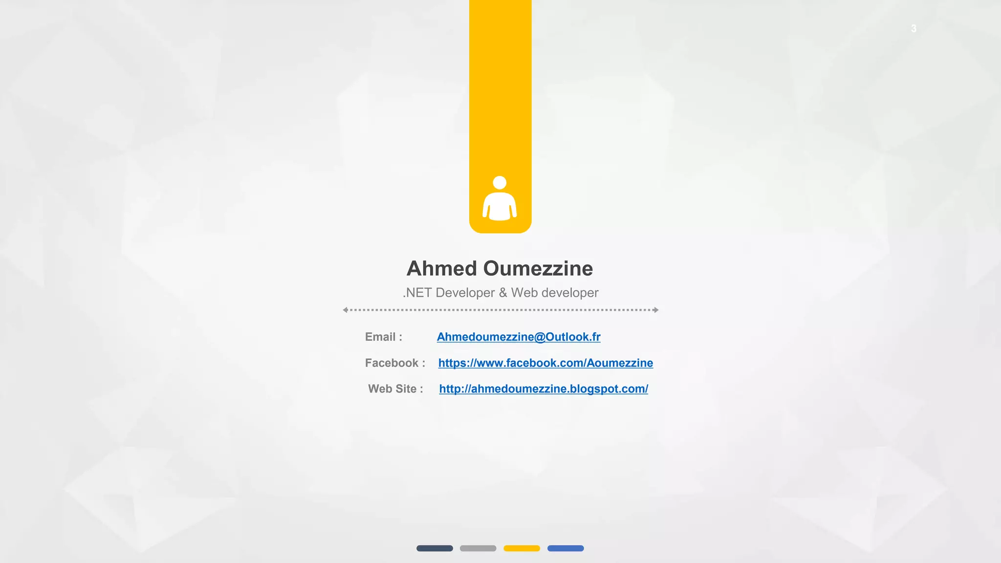 3
👤
Ahmed Oumezzine
.NET Developer & Web developer
Email : Ahmedoumezzine@Outlook.fr
Facebook : https://www.facebook.com/Aoumezzine
Web Site : http://ahmedoumezzine.blogspot.com/
 