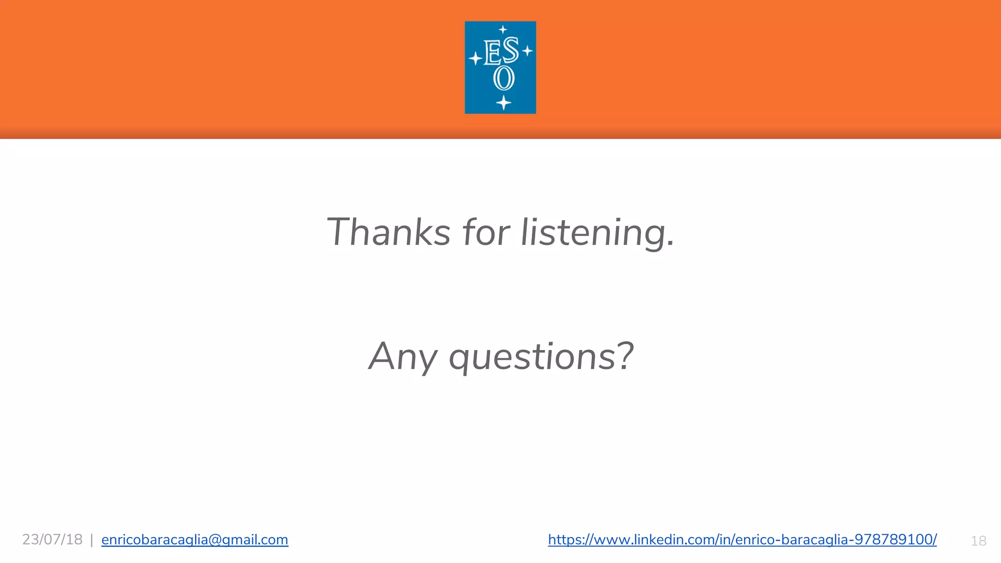 “
Thanks for listening.
Any questions?
1823/07/18 | enricobaracaglia@gmail.com https://www.linkedin.com/in/enrico-baracaglia-978789100/
 