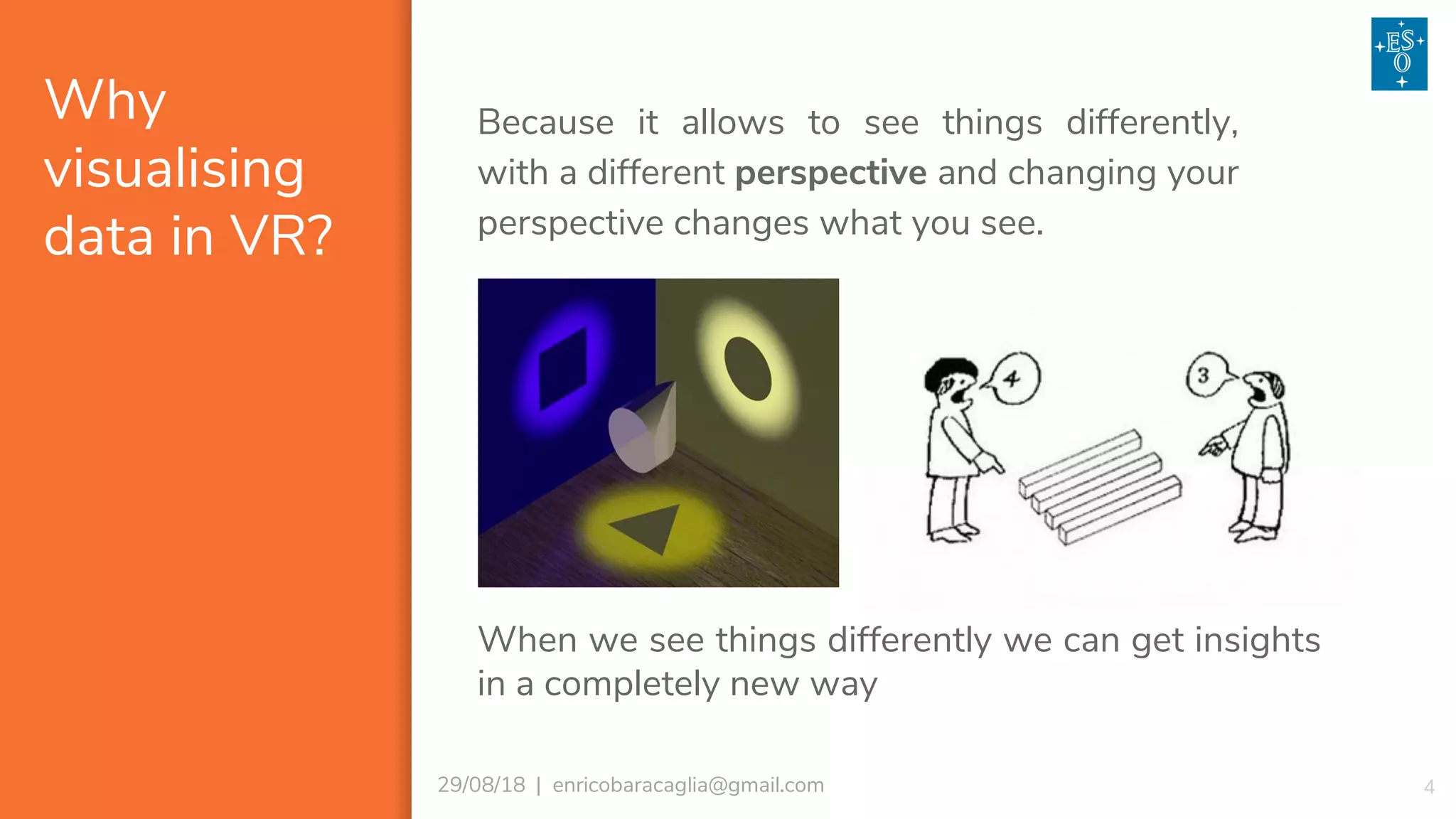 Why
visualising
data in VR?
429/08/18 | enricobaracaglia@gmail.com
Because it allows to see things differently,
with a different perspective and changing your
perspective changes what you see.
When we see things differently we can get insights
in a completely new way
 