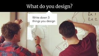 What do you design?
Write down 3
things you design
 