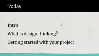 Today
Intro
What is design thinking?
Getting started with your project
 