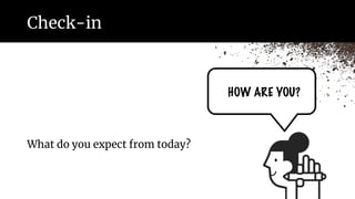 Check-in
What do you expect from today?
HOW ARE YOU?
 