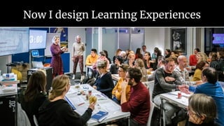 Now I design Learning Experiences
 
