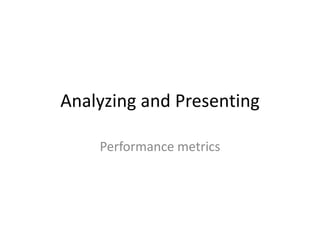 Analyzing and Presenting
Performance metrics
 