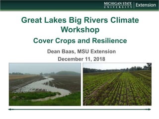 Great Lakes Big Rivers Climate
Workshop
Cover Crops and Resilience
Dean Baas, MSU Extension
December 11, 2018
 