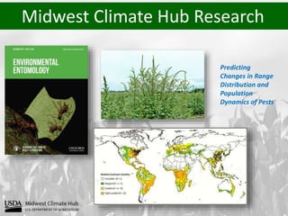 Midwest Climate Hub Research
Predicting
Changes in Range
Distribution and
Population
Dynamics of Pests
 