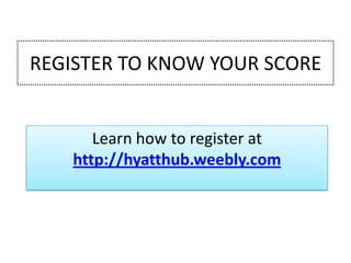 REGISTER TO KNOW YOUR SCORE

Learn how to register at
http://hyatthub.weebly.com

 