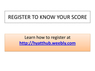 REGISTER TO KNOW YOUR SCORE

Learn how to register at
http://hyatthub.weebly.com

 