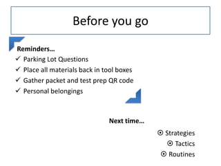 Before you go
Reminders…
 Parking Lot Questions
 Place all materials back in tool boxes
 Gather packet and test prep QR code
 Personal belongings

Next time…

 Strategies
 Tactics
 Routines

 