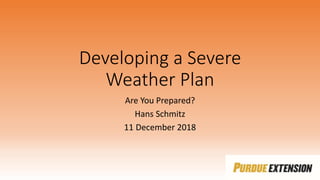 Developing a Severe
Weather Plan
Are You Prepared?
Hans Schmitz
11 December 2018
 