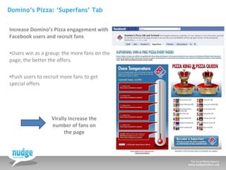Domino’s Pizza: ‘Superfans’ Tab <ul><li>Increase Domino’s Pizza engagement with  Facebook users and recruit fans </li></ul...