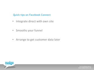 Quick tips on Facebook Connect <ul><li>Integrate direct with own site </li></ul><ul><li>Smooths your funnel </li></ul><ul>...