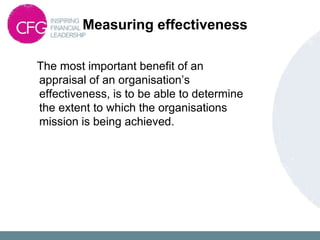 Measuring effectiveness
The most important benefit of an
appraisal of an organisation’s
effectiveness, is to be able to determine
the extent to which the organisations
mission is being achieved.
 