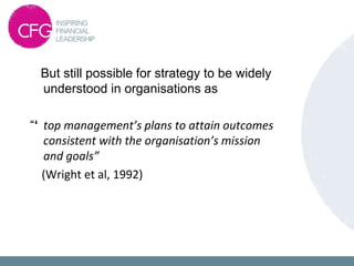 But still possible for strategy to be widely
understood in organisations as
“‘ top management’s plans to attain outcomes
consistent with the organisation’s mission
and goals”
(Wright et al, 1992)
 