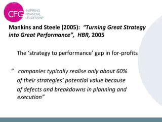 The ‘strategy to performance’ gap in for-profits
“ companies typically realise only about 60%
of their strategies’ potential value because
of defects and breakdowns in planning and
execution”
Mankins and Steele (2005): “Turning Great Strategy
into Great Performance”, HBR, 2005
 