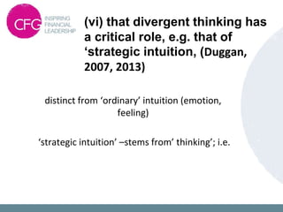 (vi) that divergent thinking has
a critical role, e.g. that of
‘strategic intuition, (Duggan,
2007, 2013)
distinct from ‘ordinary’ intuition (emotion,
feeling)
‘strategic intuition’ –stems from’ thinking’; i.e.
 