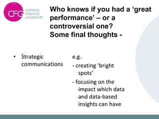 Who knows if you had a ‘great
performance’ – or a
controversial one?
Some final thoughts -
• Strategic
communications
e.g.
- creating ‘bright
spots’
- focusing on the
impact which data
and data-based
insights can have
 