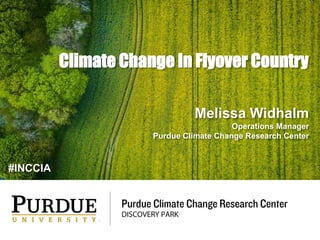 Climate Change In Flyover Country
Melissa Widhalm
Operations Manager
Purdue Climate Change Research Center
#INCCIA
 