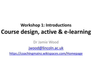 Workshop 1: Introductions

Course design, active & e-learning
Dr Jamie Wood
jwood@lincoln.ac.uk
https://coachingmainz.wikispaces.com/Homepage

 