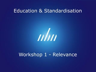 Education & Standardisation




 Workshop 1 - Relevance
 