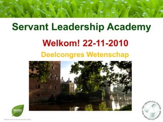 Servant Leadership Academy
     Welkom! 22-11-2010
     Deelcongres Wetenschap
 