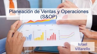 Planeación de Ventas y Operaciones
(S&OP)
Israel
Villarello
 