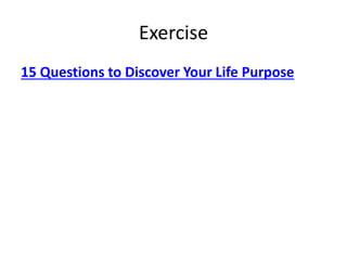 Exercise 
15 Questions to Discover Your Life Purpose 
 
