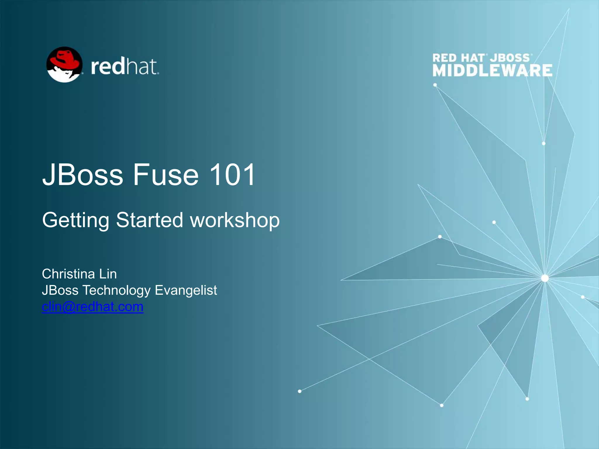 JBoss Fuse 101
Getting Started workshop
Christina Lin
JBoss Technology Evangelist
clin@redhat.com