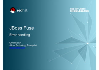 JBoss Fuse
Error handling
Christina Lin
JBoss Technology Evangelist
clin@redhat.com
 