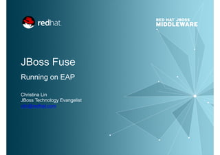 JBoss Fuse
Running on EAP
Christina Lin
JBoss Technology Evangelist
clin@redhat.com
 