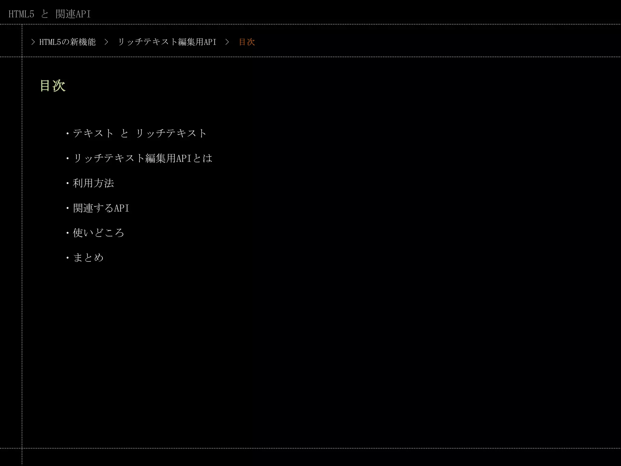 > HTML5の新機能　>　リッチテキスト編集用API　>　目次目次・テキスト と リッチテキスト・リッチテキスト編集用APIとは・利用方法・関連するAPI・使いどころ・まとめ