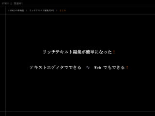 > HTML5の新機能　>　リッチテキスト編集用API　>　まとめリッチテキスト編集が簡単になった！テキストエディタでできる　≒　Web でもできる！