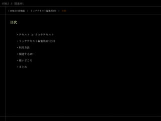 > HTML5の新機能　>　リッチテキスト編集用API　>　目次目次・テキスト と リッチテキスト・リッチテキスト編集用APIとは・利用方法・関連するAPI・使いどころ・まとめ