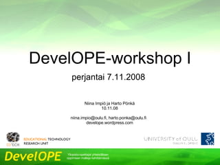 perjantai 7.11.2008  DevelOPE-workshop I Niina Impiö ja Harto Pönkä 06.06.09 niina.impio@oulu.fi, harto.ponka@oulu.fi  develope.wordpress.com 