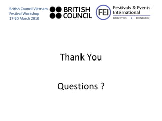 Thank You Questions ? British Council Vietnam Festival Workshop 17-20 March 2010 