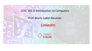 COIC 101-O Introduction to Computers
Prof. María Isabel Neuman
Linkedin
 