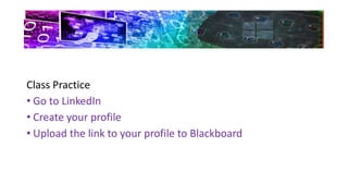 Class Practice
• Go to LinkedIn
• Create your profile
• Upload the link to your profile to Blackboard
 
