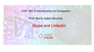 COIC 101-O Introduction to Computers
Prof. María Isabel Neuman
Skype and Linkedin
 