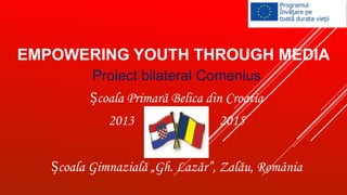 EMPOWERING YOUTH THROUGH MEDIA
Proiect bilateral Comenius
Școala Primară Belica din Croatia
2013

2015
&

Școala Gimnazială „Gh. Lazăr”, Zalău, România

 