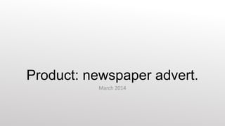 Product: newspaper advert.
March 2014

 