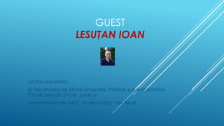 GUEST
LESUŢAN IOAN

Lector universitar
la Facultatea de Ştiinţe Umaniste, Politice şi Administrative,
Facultatea de Ştiinţe Juridice

Universitatea de Vest „Vasile Goldiş” din Arad

 