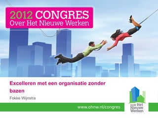 Excelleren met een organisatie zonder
bazen
Fokke Wijnstra

                          www.ohnw.nl/congres
 