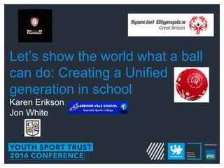 Let’s show the world what a ball
can do: Creating a Unified
generation in school
Karen Erikson
Jon White
 