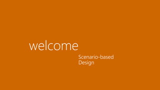 welcome
Scenario-based
Design 
 