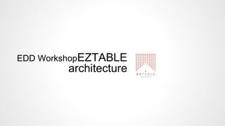 EDD WorkshopEZTABLE
architecture
 