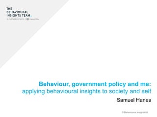 © Behavioural Insights ltd
Behaviour, government policy and me:
applying behavioural insights to society and self
Samuel Hanes
 