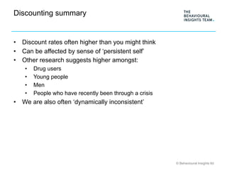 © Behavioural Insights ltd
Discounting summary
•  Discount rates often higher than you might think
•  Can be affected by s...