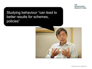 © Behavioural Insights ltd
Studying behaviour “can lead to
better results for schemes,
policies”
 